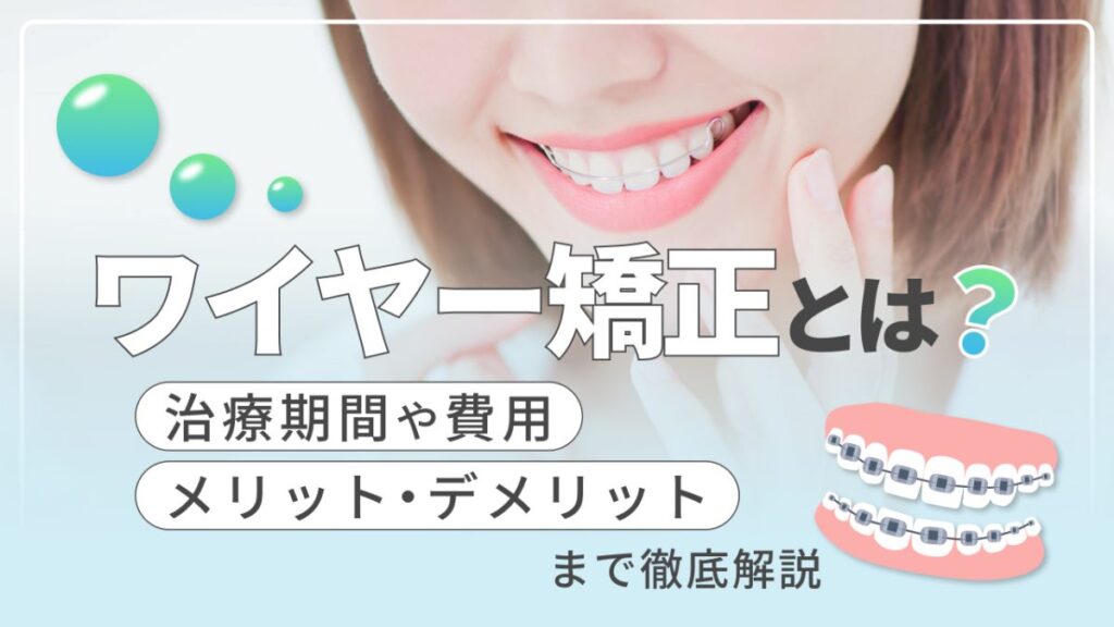 ワイヤー矯正とは？治療期間や費用、メリット・デメリットまで徹底解説