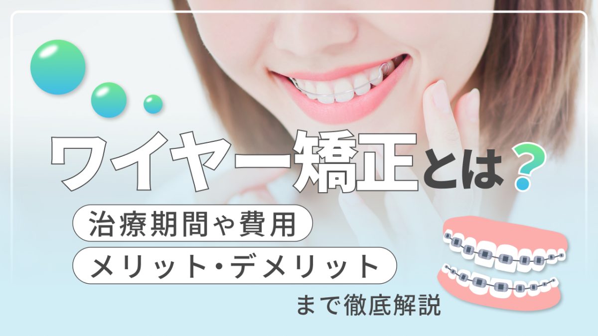 ワイヤー矯正とは？治療期間や費用、メリット・デメリットまで徹底解説