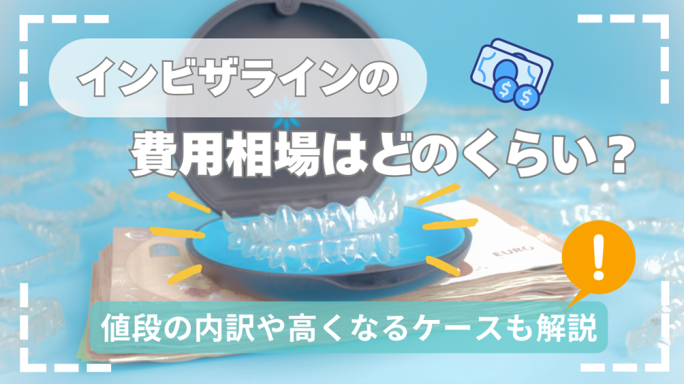 インビザラインの費用相場はどのくらい？値段の内訳や高くなるケースも解説