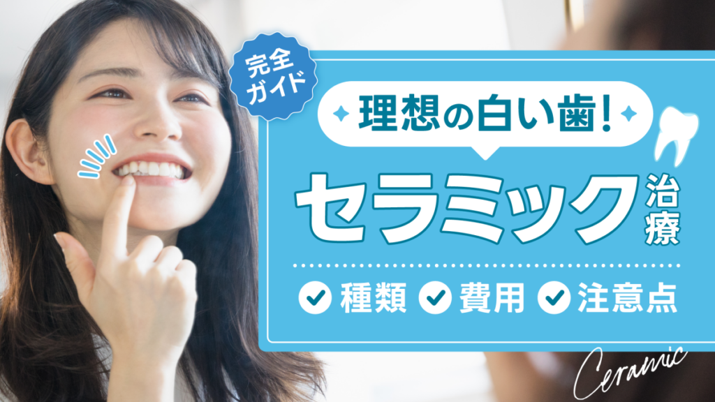 セラミック治療で理想の白い歯が目指せる！種類や費用・注意点まで完全ガイド