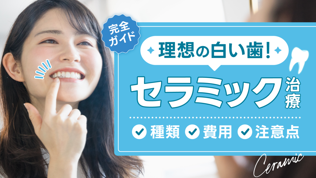 セラミック治療で理想の白い歯が目指せる！種類や費用・注意点まで完全ガイド