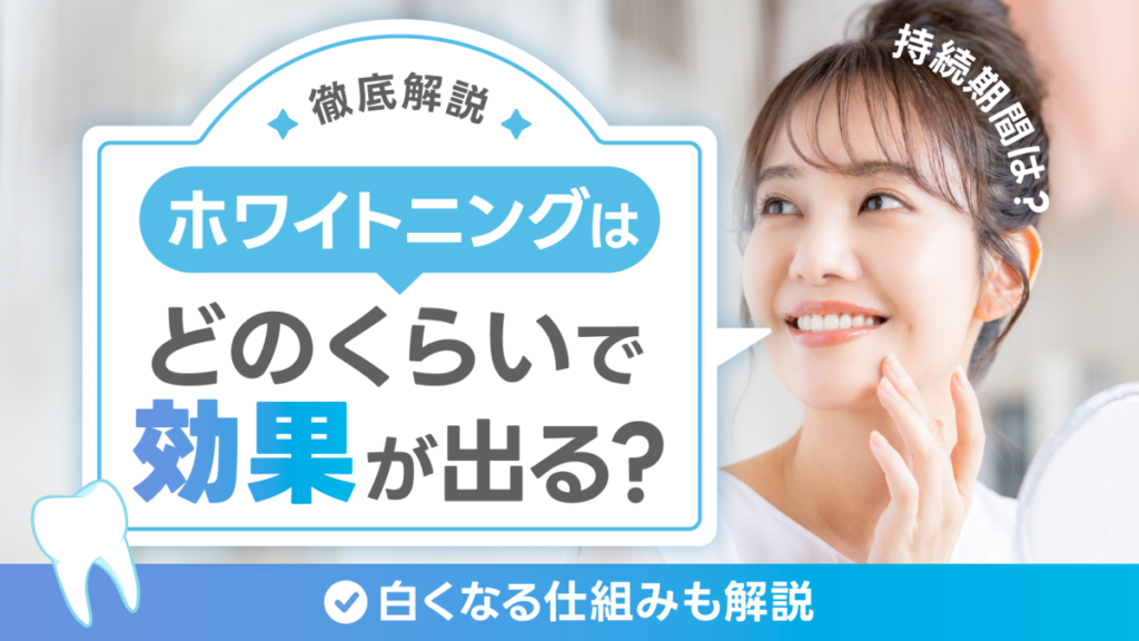 ホワイトニングはどのくらいで効果が出る？持続期間や白くなる仕組みも解説