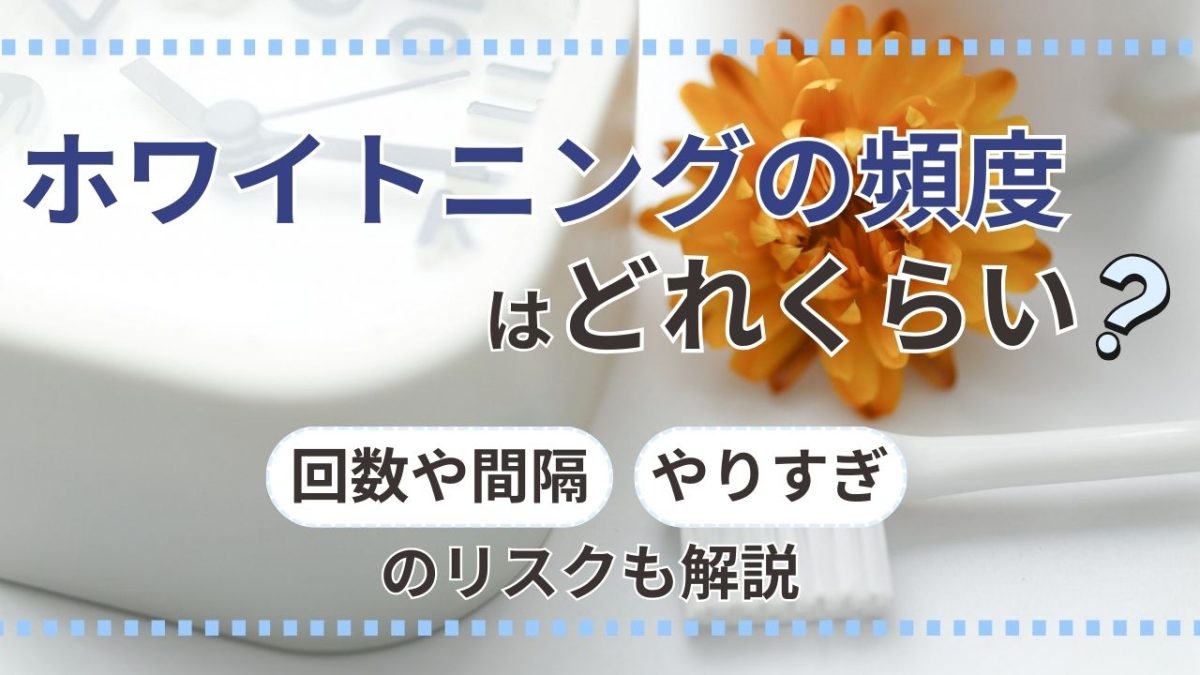 ホワイトニングの頻度はどれくらい？回数や間隔・やりすぎのリスクも解説
