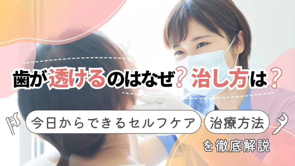 歯が透けるのはなぜ？治し方は？今日からできるセルフケアや治療方法を徹底解説