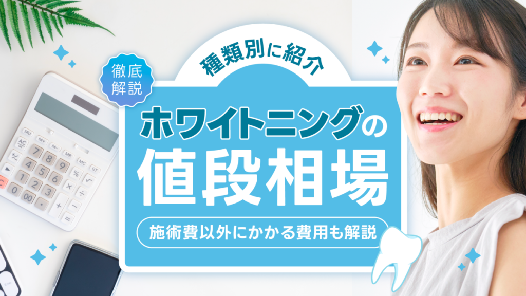 ホワイトニングの種類別の値段相場は？施術費以外にかかる値段の内訳も解説
