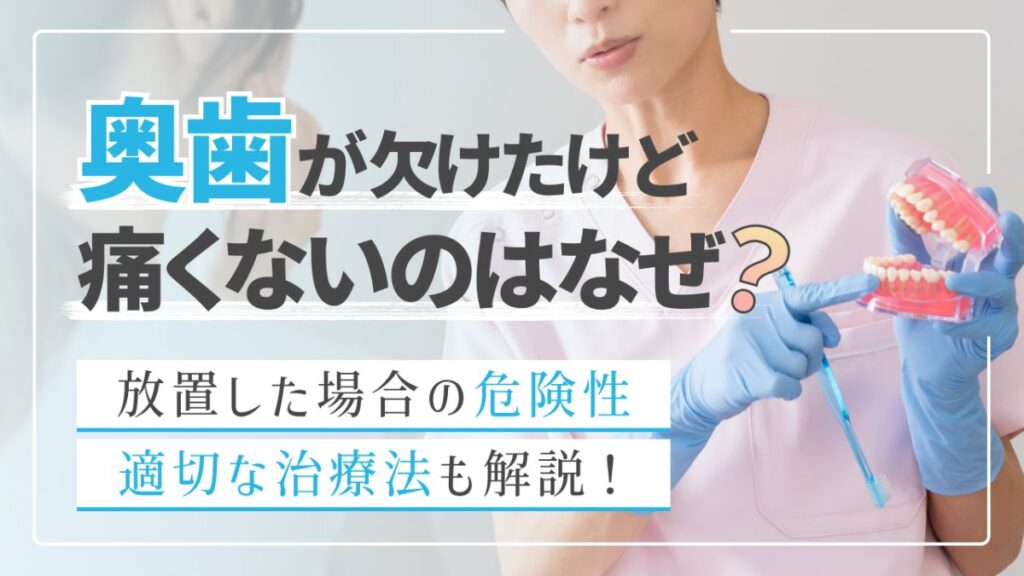 奥歯が欠けたけど痛くないのはなぜ？放置した場合の危険性や適切な治療法も解説！