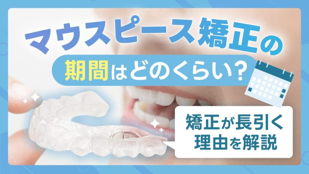 マウスピース矯正の期間はどのくらい？症例別・矯正が長引く理由を解説
