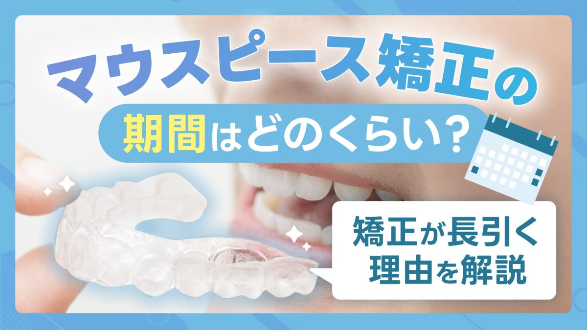 マウスピース矯正の期間はどのくらい？症例別・矯正が長引く理由を解説