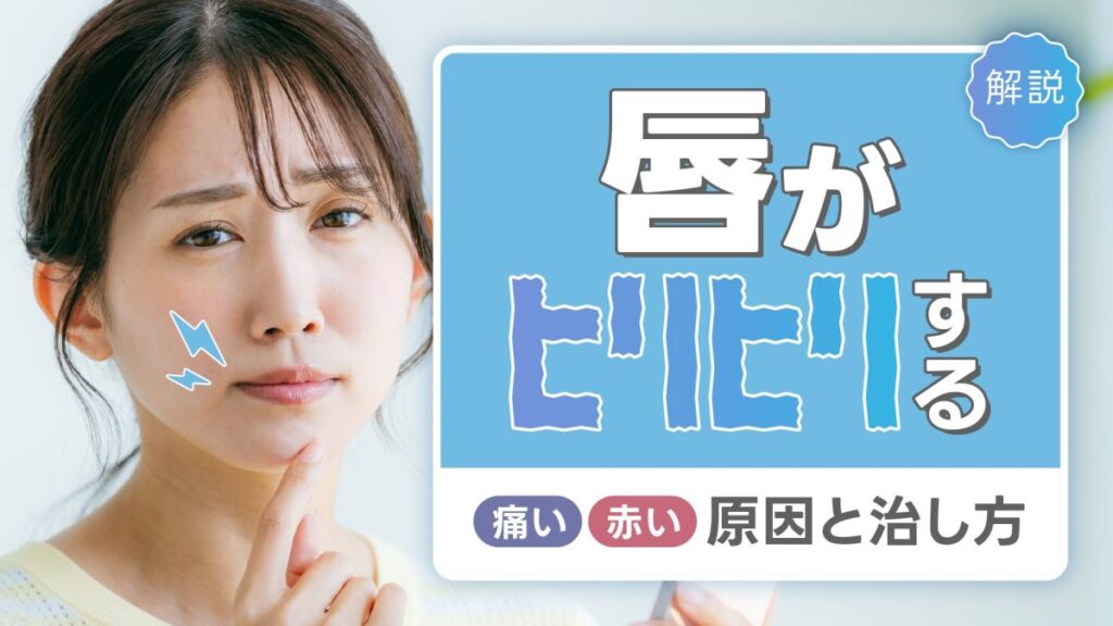 唇がヒリヒリするのはなぜ？痛い・赤い原因と治し方を解説