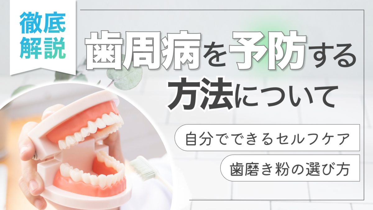 歯周病を予防する方法について徹底解説！自分でできるセルフケアから歯磨き粉の選び方まで