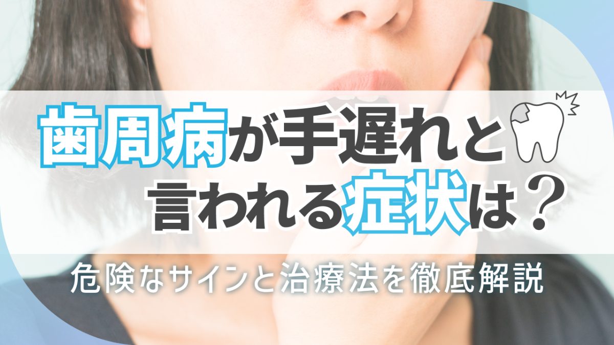 歯周病が手遅れと言われる症状は？危険なサインと治療法を徹底解説