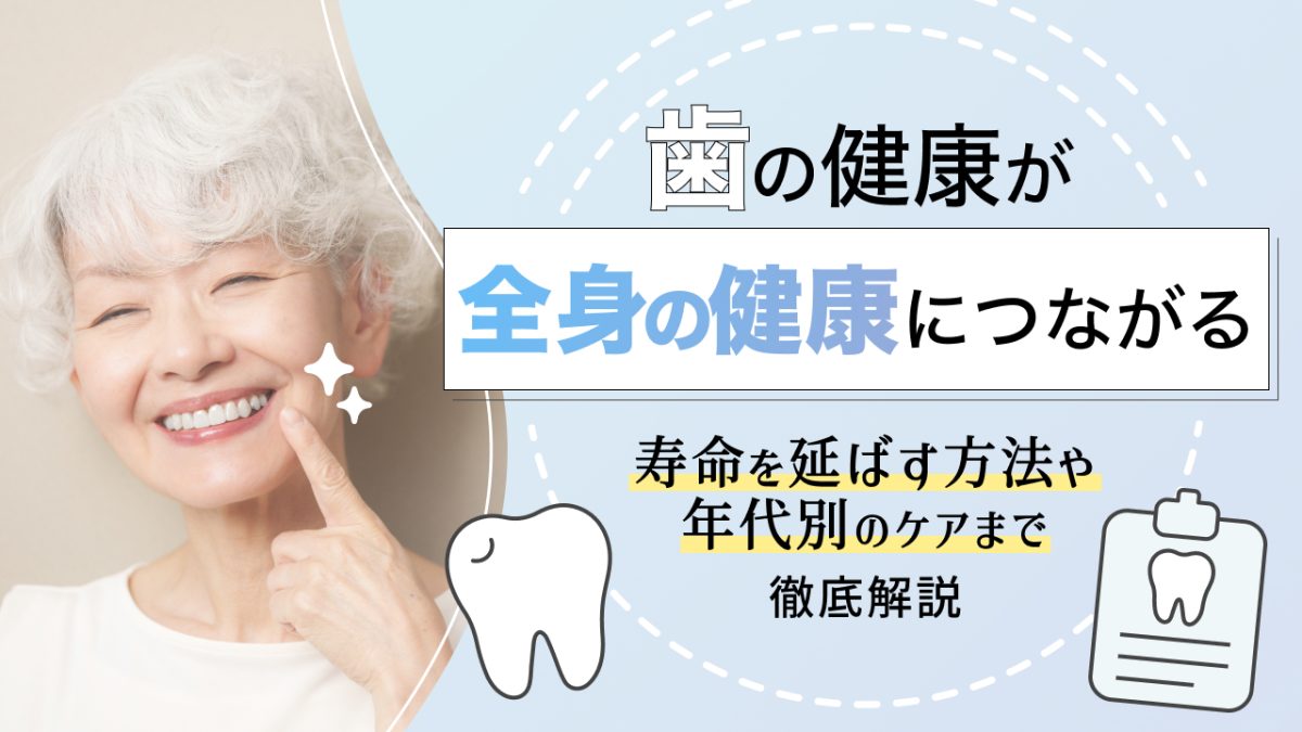 歯の健康が全身の健康に繋がる！寿命を延ばす方法や年代別のケアまで徹底解説
