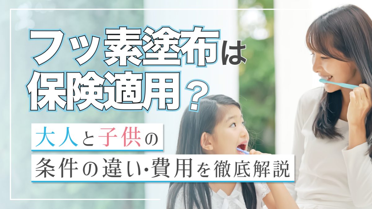 フッ素塗布は保険適用？大人と子供の条件の違いや費用を徹底解説！