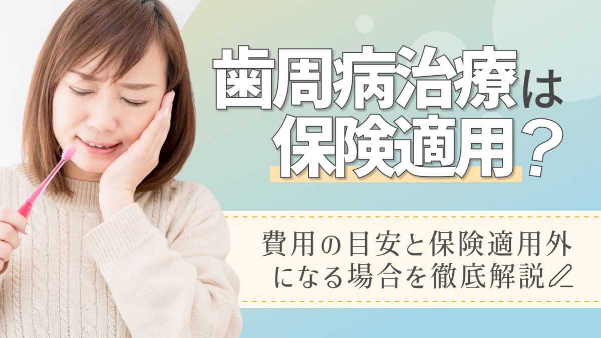 歯周病治療は保険適用？費用の目安と保険適用外になる場合を徹底解説