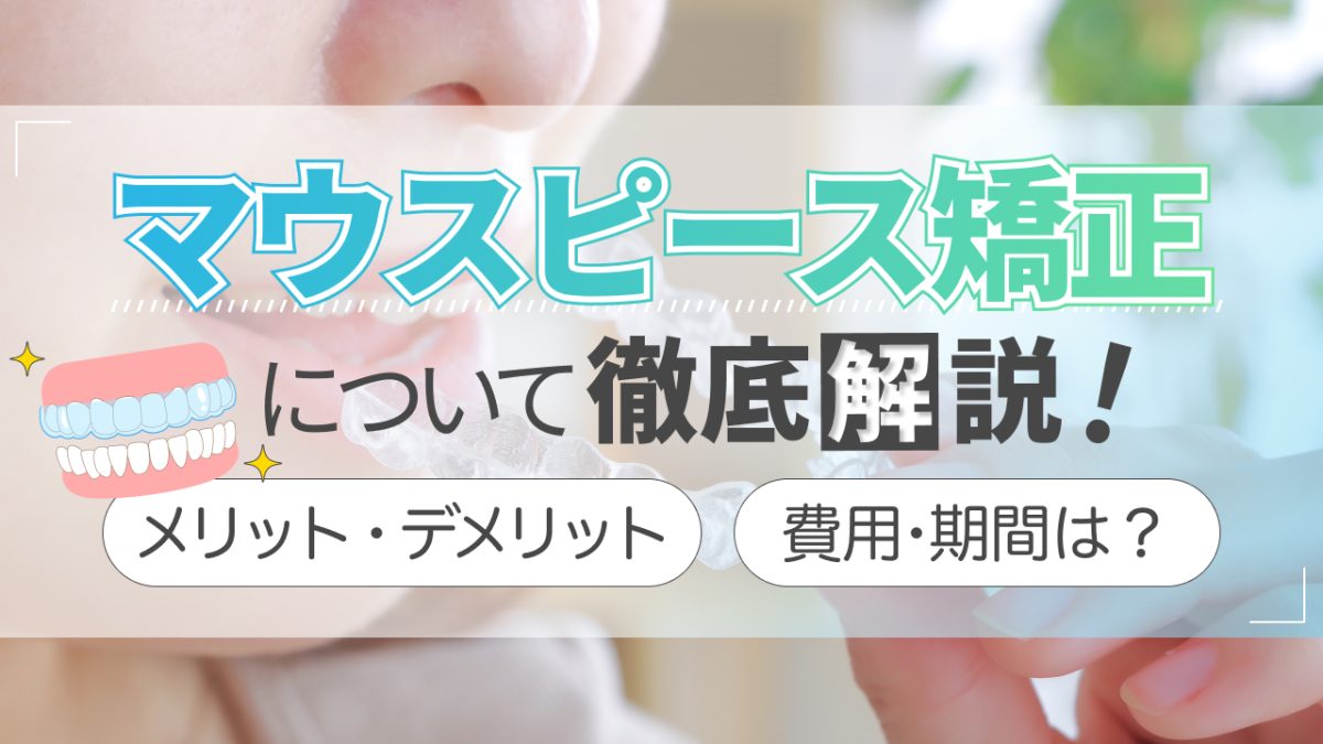 マウスピース矯正について徹底解説！メリット・デメリットや費用・期間を紹介
