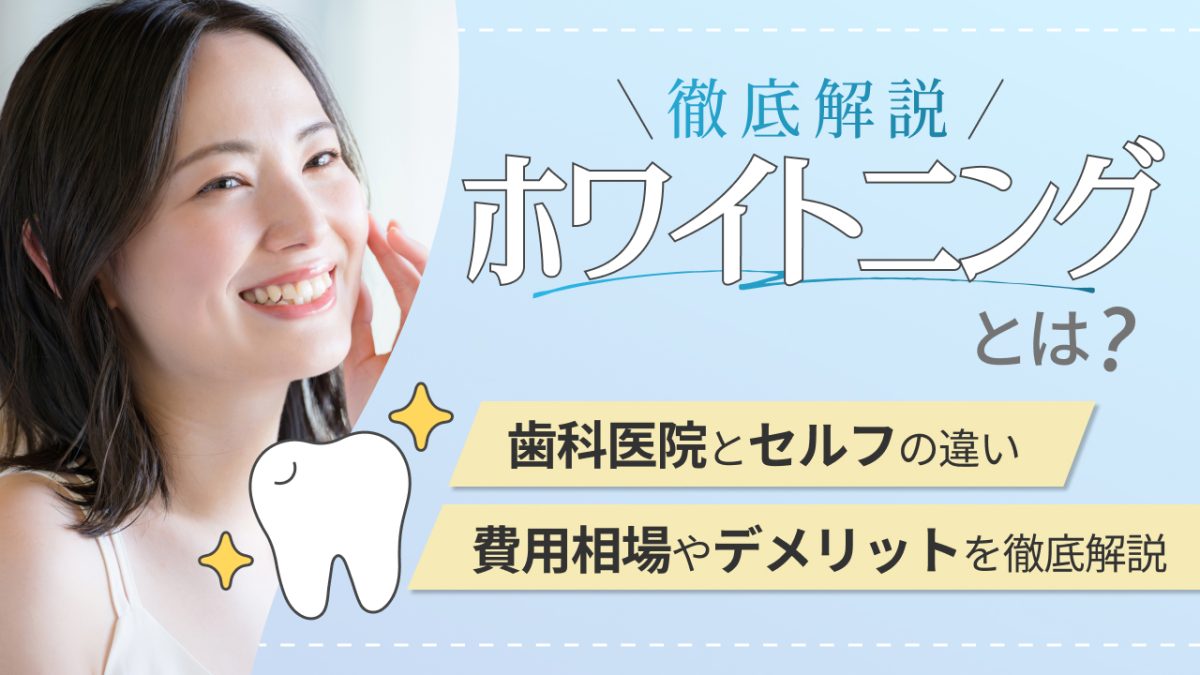 ホワイトニングとは？歯科医院とセルフの違い・費用相場・デメリットを徹底解説
