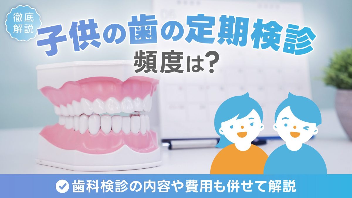 子供の歯の定期検診の頻度は？歯科検診の内容や費用も併せて解説