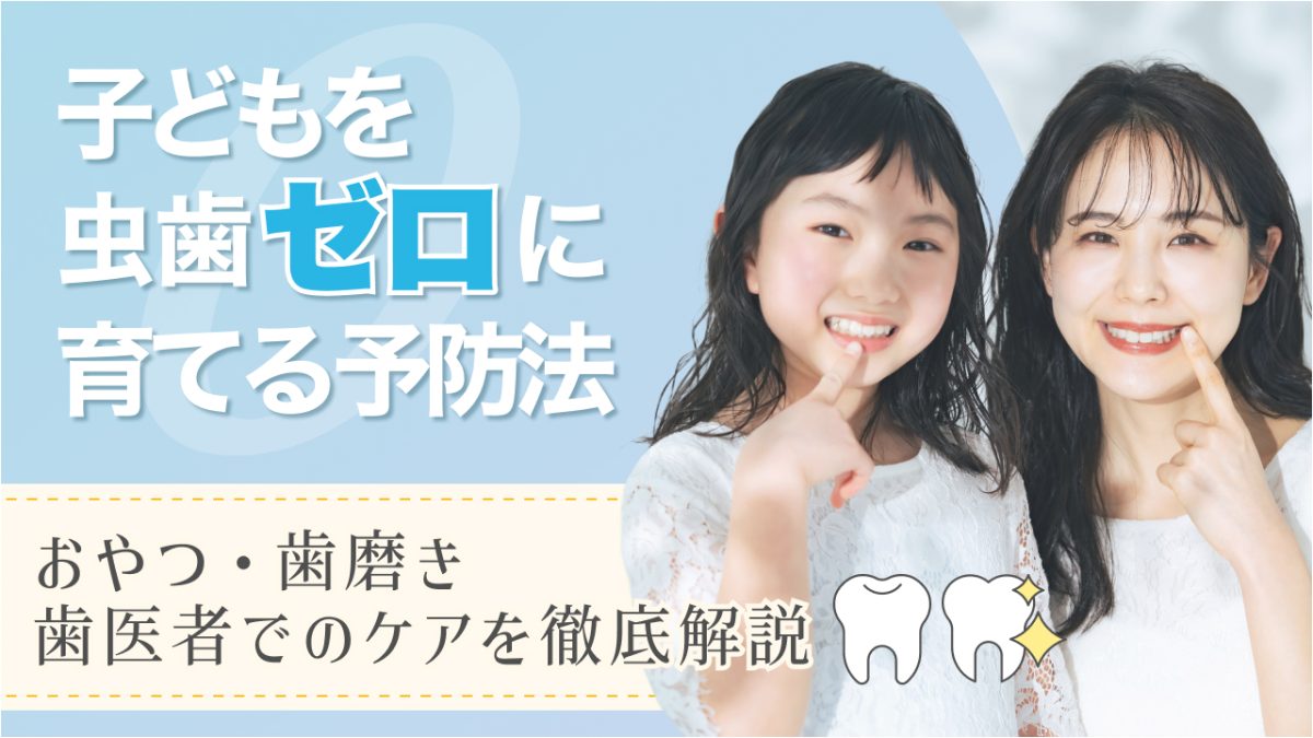子どもを虫歯ゼロに育てる予防法！おやつ・歯磨き・歯医者でのケアを徹底解説